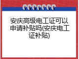 安庆高级电工证可以申请补贴吗(安庆电工证补贴)