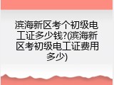 滨海新区考个初级电工证多少钱?(滨海新区考初级电工证费用多少)