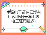 中级电工证在云浮有什么用处(云浮中级电工证用途多)