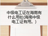 中级电工证在海南有什么用处(海南中级电工证有用。)