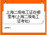 上海二级电工证在哪里考(上海二级电工证考处)
