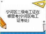 宁河区二级电工证在哪里考(宁河区电工证考处)