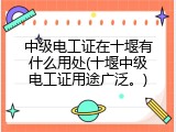 中级电工证在十堰有什么用处(十堰中级电工证用途广泛。)