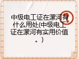 中级电工证在漯河有什么用处(中级电工证在漯河有实用价值。)