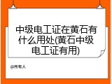 中级电工证在黄石有什么用处(黄石中级电工证有用)