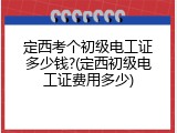 定西考个初级电工证多少钱?(定西初级电工证费用多少)