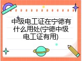 中级电工证在宁德有什么用处(宁德中级电工证有用)
