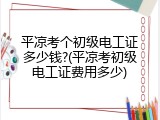 平凉考个初级电工证多少钱?(平凉考初级电工证费用多少)