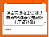 保定高级电工证可以申请补贴吗(保定高级电工证补贴)