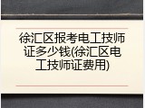 徐汇区报考电工技师证多少钱(徐汇区电工技师证费用)