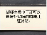 邯郸高级电工证可以申请补贴吗(邯郸电工证补贴)