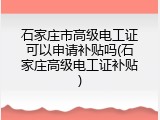 石家庄市高级电工证可以申请补贴吗(石家庄高级电工证补贴)