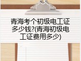 青海考个初级电工证多少钱?(青海初级电工证费用多少)