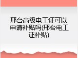 邢台高级电工证可以申请补贴吗(邢台电工证补贴)