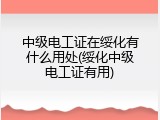 中级电工证在绥化有什么用处(绥化中级电工证有用)