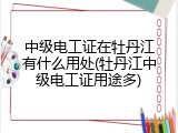 中级电工证在牡丹江有什么用处(牡丹江中级电工证用途多)