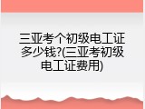 三亚考个初级电工证多少钱?(三亚考初级电工证费用)