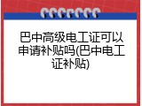 巴中高级电工证可以申请补贴吗(巴中电工证补贴)