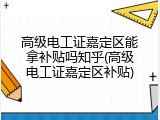 高级电工证嘉定区能拿补贴吗知乎(高级电工证嘉定区补贴)