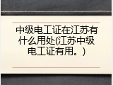 中级电工证在江苏有什么用处(江苏中级电工证有用。)