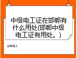中级电工证在邯郸有什么用处(邯郸中级电工证有用处。)