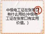 中级电工证在张家口有什么用处(中级电工证在张家口有实用价值。)