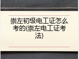 崇左初级电工证怎么考的(崇左电工证考法)