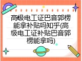 高级电工证巴音郭楞能拿补贴吗知乎(高级电工证补贴巴音郭楞能拿吗)