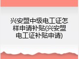 兴安盟中级电工证怎样申请补贴(兴安盟电工证补贴申请)