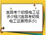 宜昌考个初级电工证多少钱?(宜昌考初级电工证费用多少)