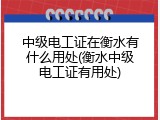 中级电工证在衡水有什么用处(衡水中级电工证有用处)