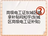 高级电工证东城区能拿补贴吗知乎(东城区高级电工证补贴)