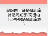 高级电工证塔城能拿补贴吗知乎(高级电工证补贴塔城能拿吗)