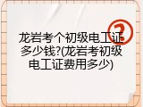 龙岩考个初级电工证多少钱?(龙岩考初级电工证费用多少)
