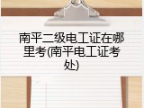 南平二级电工证在哪里考(南平电工证考处)