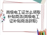 高级电工证怎么领取补贴商洛(高级电工证补贴商洛获取)