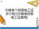宁德考个初级电工证多少钱?(宁德考初级电工证费用)