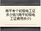南平考个初级电工证多少钱?(南平初级电工证费用多少)