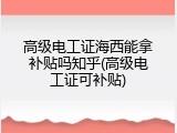 高级电工证海西能拿补贴吗知乎(高级电工证可补贴)