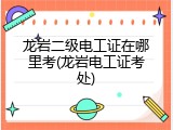 龙岩二级电工证在哪里考(龙岩电工证考处)