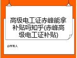 高级电工证赤峰能拿补贴吗知乎(赤峰高级电工证补贴)
