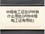 中级电工证在泸州有什么用处(泸州中级电工证有用处)