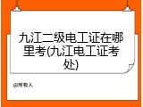 九江二级电工证在哪里考(九江电工证考处)