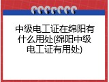 中级电工证在绵阳有什么用处(绵阳中级电工证有用处)