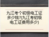 九江考个初级电工证多少钱?(九江考初级电工证费用多少)