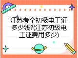 江苏考个初级电工证多少钱?(江苏初级电工证费用多少)