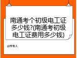 南通考个初级电工证多少钱?(南通考初级电工证费用多少钱)