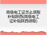 高级电工证怎么领取补贴陕西(高级电工证补贴陕西领取)