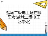 盐城二级电工证在哪里考(盐城二级电工证考处)