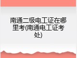 南通二级电工证在哪里考(南通电工证考处)